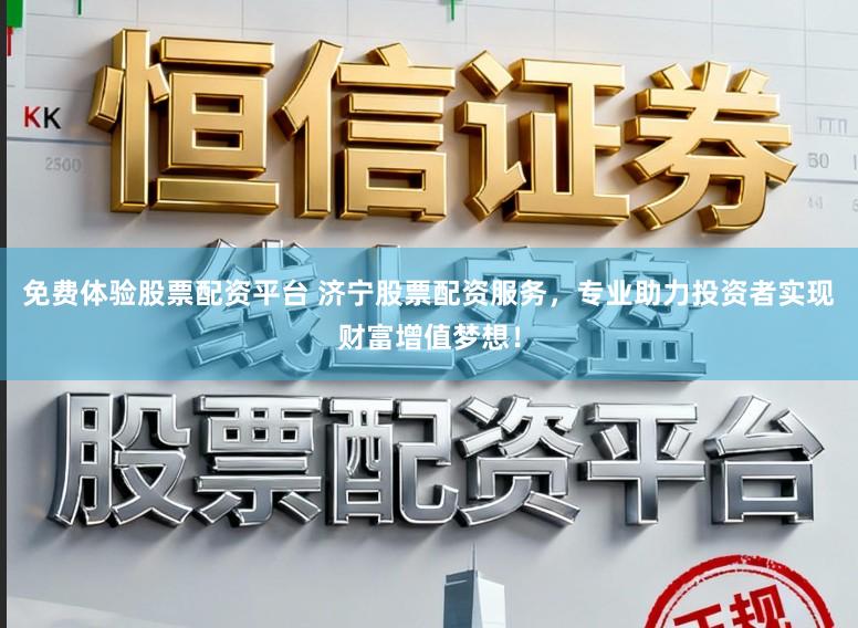 免费体验股票配资平台 济宁股票配资服务，专业助力投资者实现财富增值梦想！