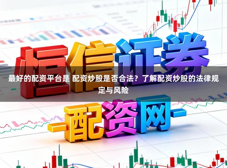 最好的配资平台是 配资炒股是否合法？了解配资炒股的法律规定与风险
