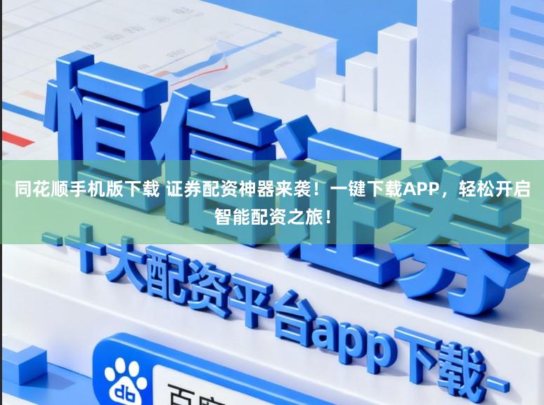 同花顺手机版下载 证券配资神器来袭！一键下载APP，轻松开启智能配资之旅！