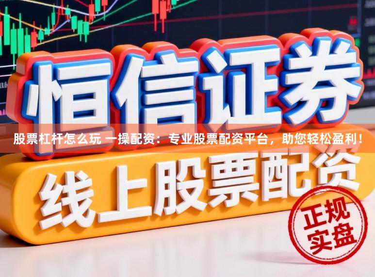 股票杠杆怎么玩 一操配资：专业股票配资平台，助您轻松盈利！