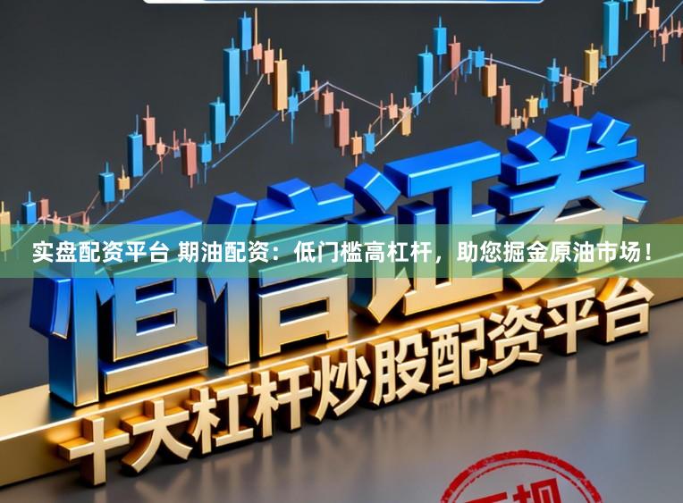 实盘配资平台 期油配资：低门槛高杠杆，助您掘金原油市场！