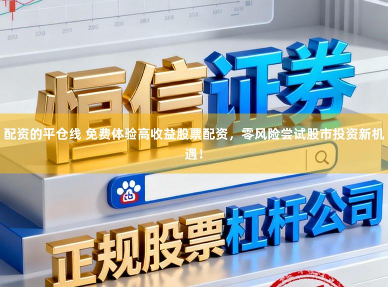 配资的平仓线 免费体验高收益股票配资，零风险尝试股市投资新机遇！