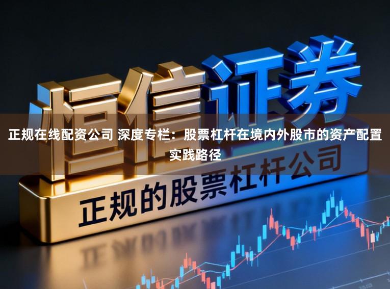正规在线配资公司 深度专栏：股票杠杆在境内外股市的资产配置实践路径