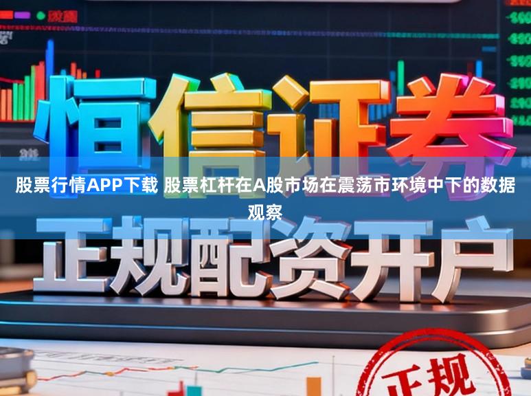 股票行情APP下载 股票杠杆在A股市场在震荡市环境中下的数据观察