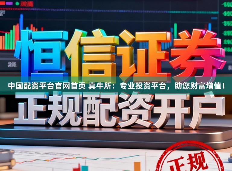中国配资平台官网首页 真牛所：专业投资平台，助您财富增值！