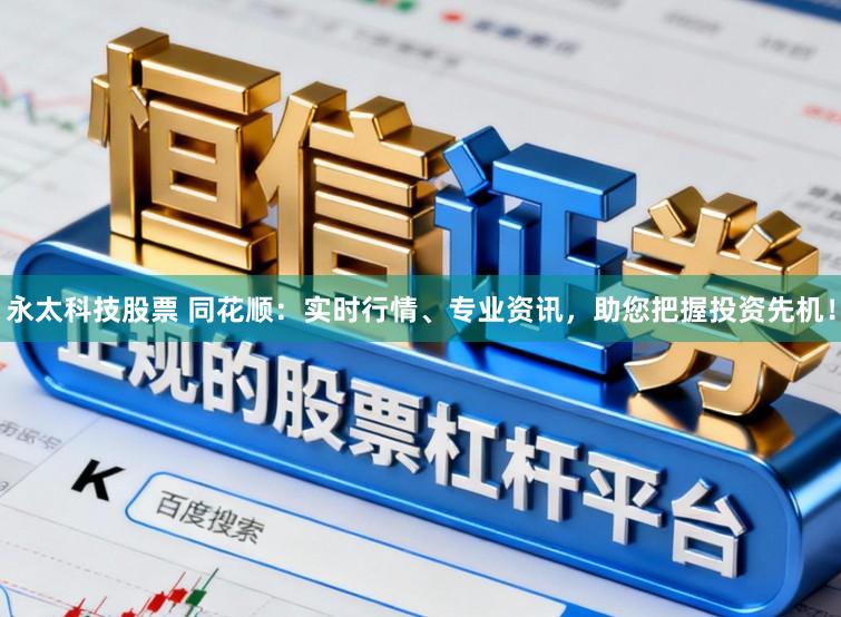 永太科技股票 同花顺：实时行情、专业资讯，助您把握投资先机！