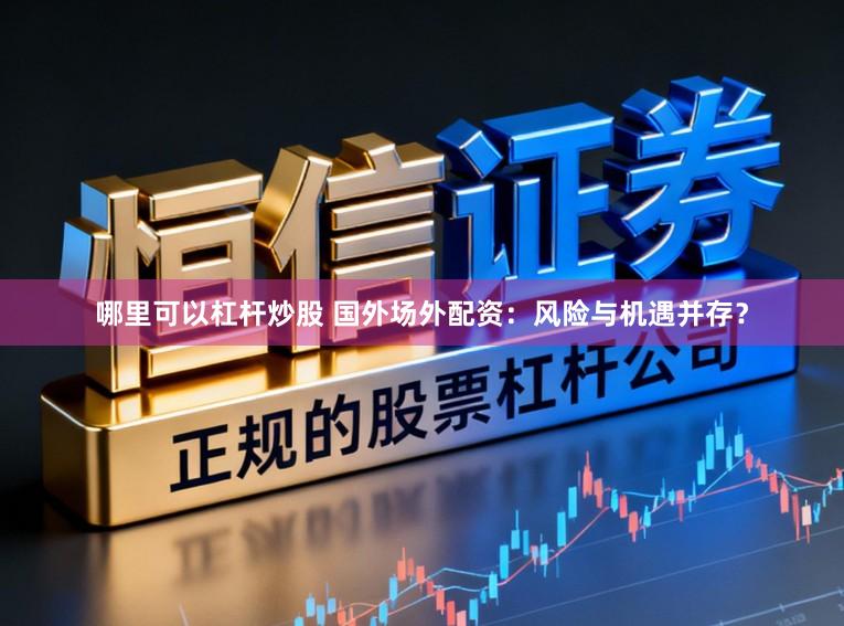 哪里可以杠杆炒股 国外场外配资:风险与机遇并存?