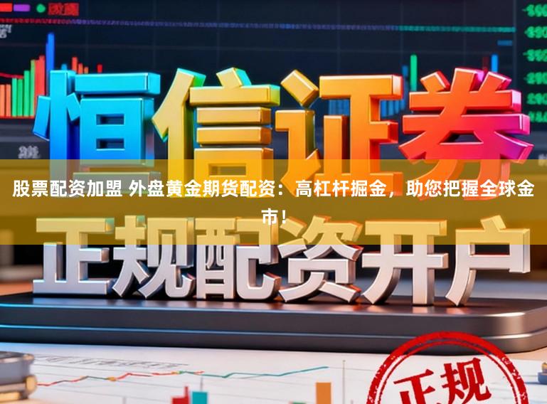 股票配资加盟 外盘黄金期货配资:高杠杆掘金,助您把握全球金市!