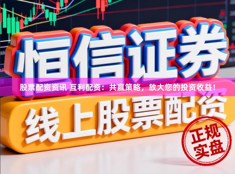 股票配资资讯 互利配资:共赢策略,放大您的投资收益!