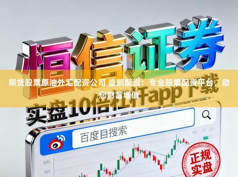 期货股票原油外汇配资公司 盛鹏配资：专业股票配资平台，助您财富增值