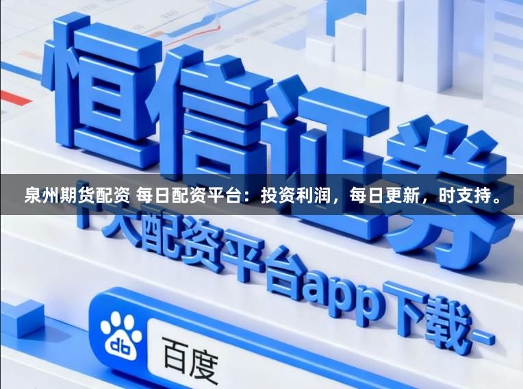 泉州期货配资 每日配资平台：投资利润，每日更新，时支持。