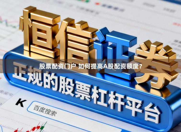 股票配资门户 如何提高A股配资额度？