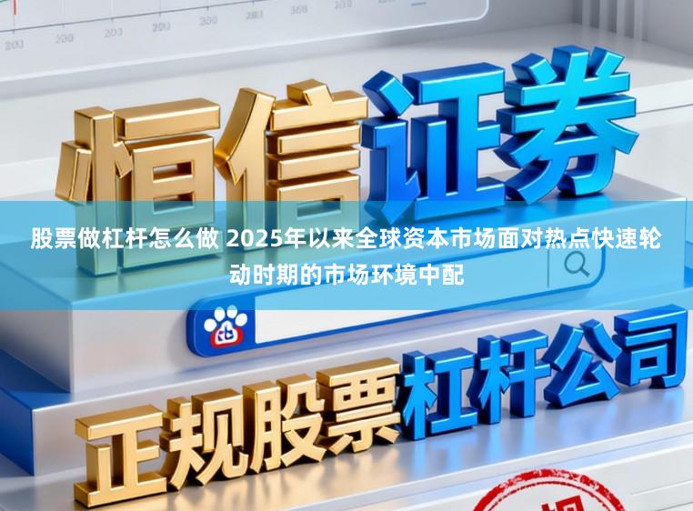 股票做杠杆怎么做 2025年以来全球资本市场面对热点快速轮动时期的市场环境中配
