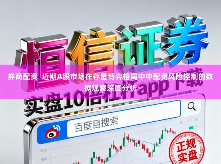 券商配资  近期A股市场在存量博弈格局中中配资风险控制的数据观察深度分析