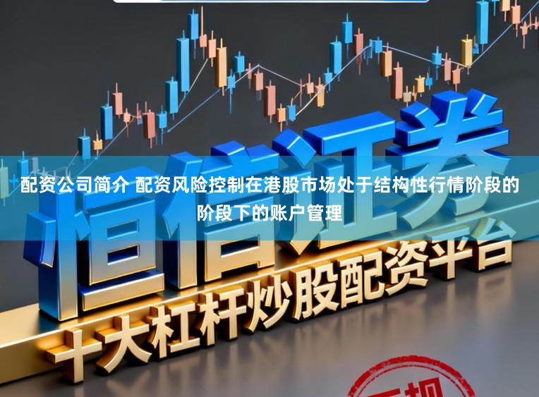 配资公司简介 配资风险控制在港股市场处于结构性行情阶段的阶段下的账户管理