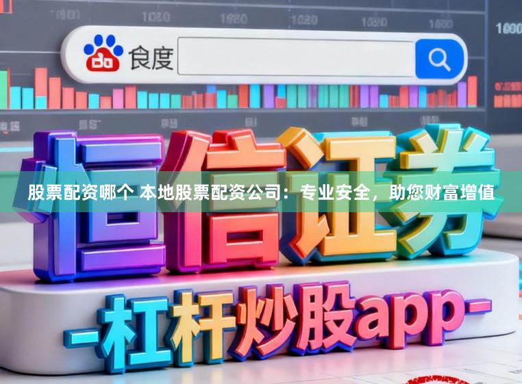 股票配资哪个 本地股票配资公司：专业安全，助您财富增值