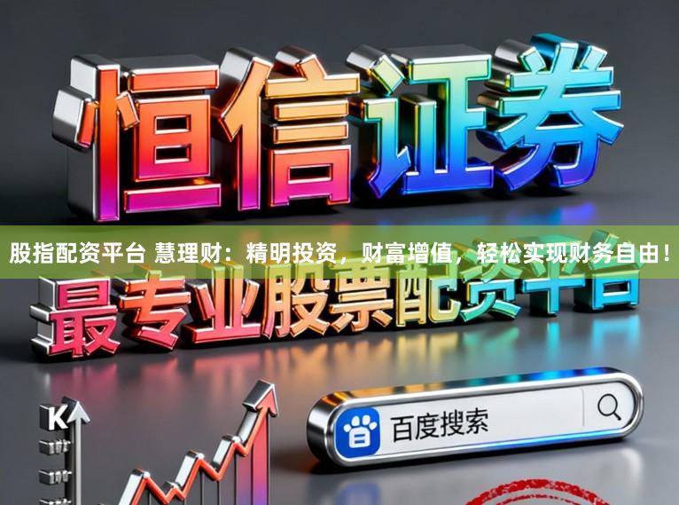 股指配资平台 慧理财：精明投资，财富增值，轻松实现财务自由！