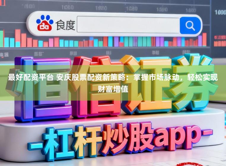 最好配资平台 安庆股票配资新策略：掌握市场脉动，轻松实现财富增值