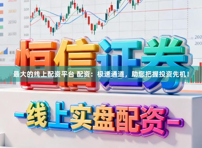 最大的线上配资平台 配资：极速通道，助您把握投资先机！