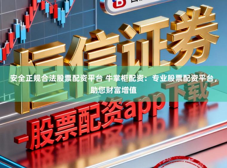 安全正规合法股票配资平台 牛掌柜配资：专业股票配资平台，助您财富增值