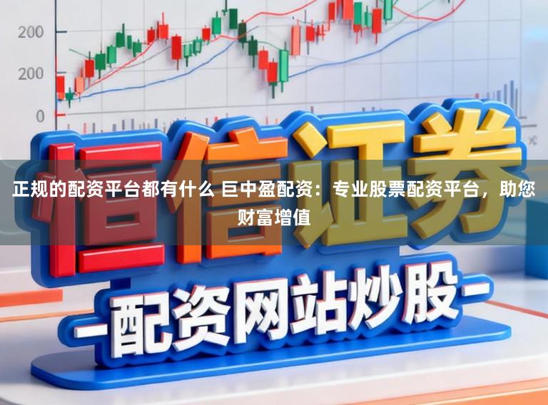 正规的配资平台都有什么 巨中盈配资：专业股票配资平台，助您财富增值