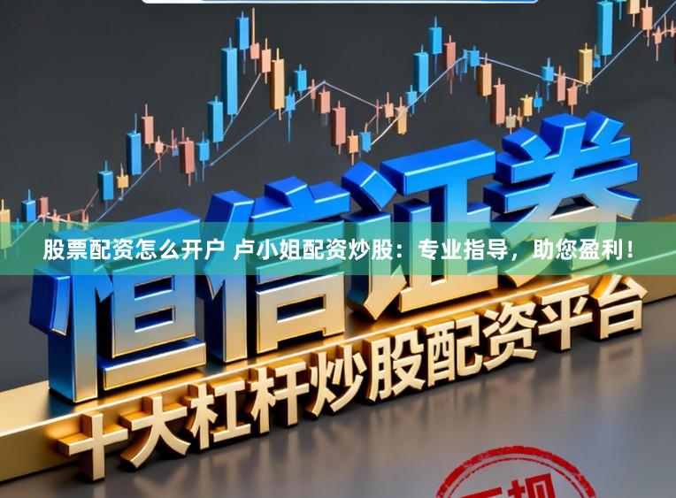 股票配资怎么开户 卢小姐配资炒股：专业指导，助您盈利！