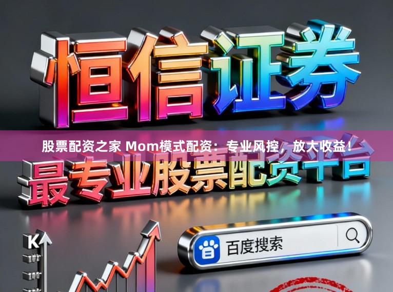 股票配资之家 Mom模式配资：专业风控，放大收益！