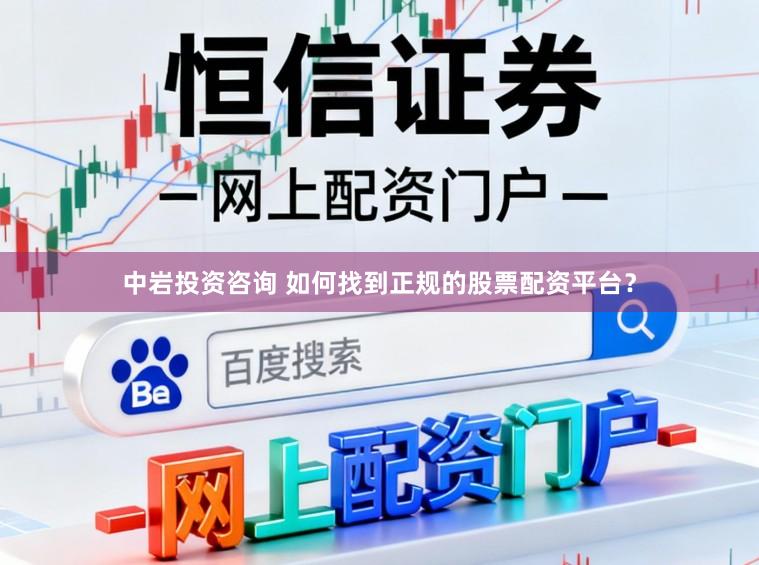 中岩投资咨询 如何找到正规的股票配资平台？