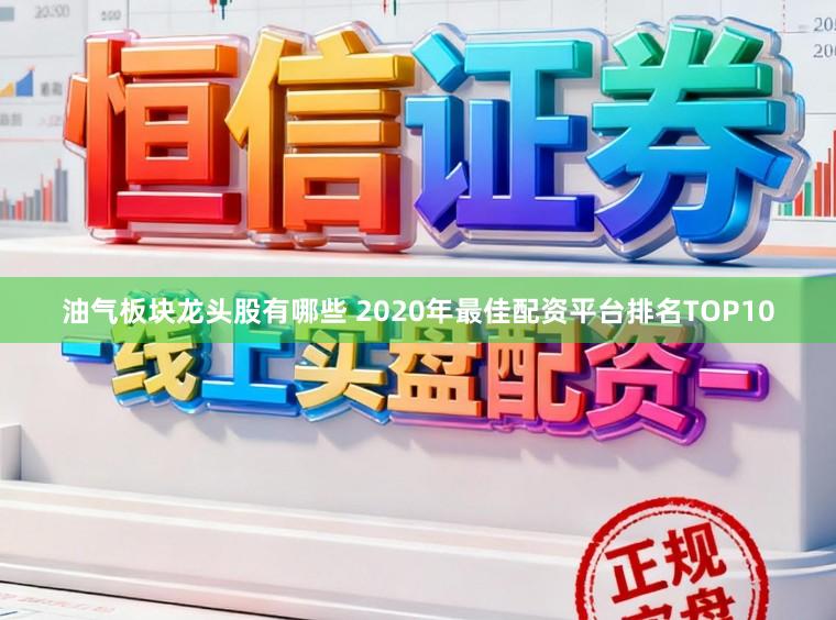 油气板块龙头股有哪些 2020年最佳配资平台排名TOP10