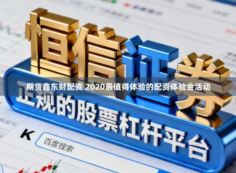 期货鑫东财配资 2020最值得体验的配资体验金活动
