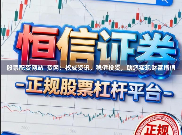 股票配资网站 资网:权威资讯,稳健投资,助您实现财富增值