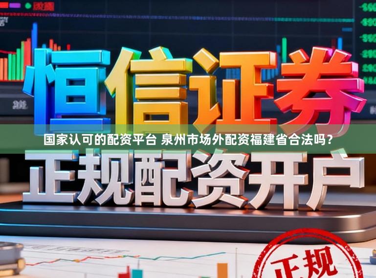国家认可的配资平台 泉州市场外配资福建省合法吗？