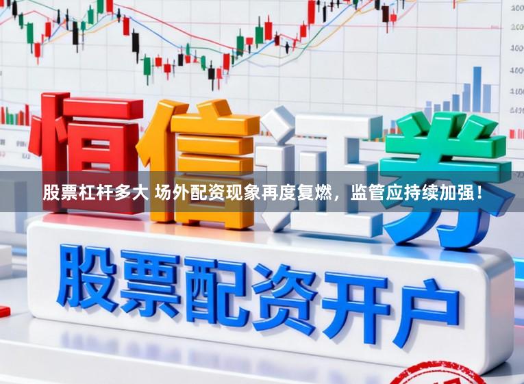 股票杠杆多大 场外配资现象再度复燃，监管应持续加强！