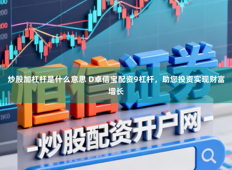 炒股加杠杆是什么意思 D卓信宝配资9杠杆，助您投资实现财富增长
