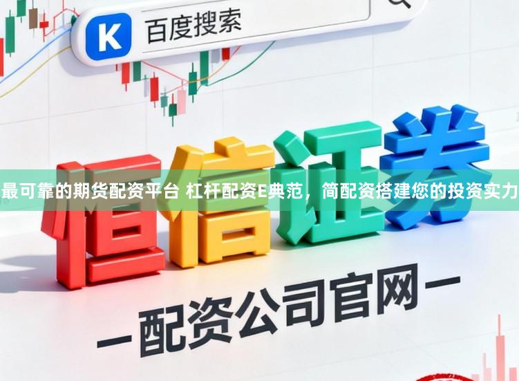 最可靠的期货配资平台 杠杆配资E典范，简配资搭建您的投资实力