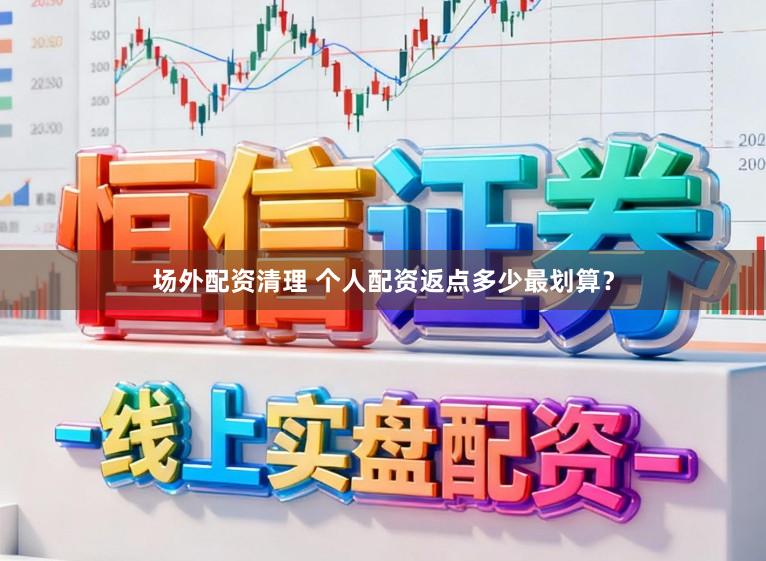 场外配资清理 个人配资返点多少最划算？