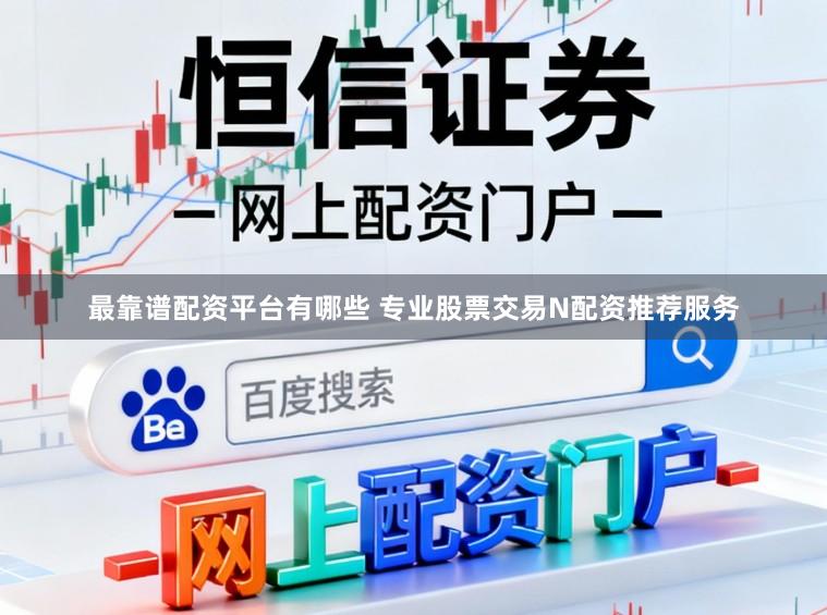 最靠谱配资平台有哪些 专业股票交易N配资推荐服务
