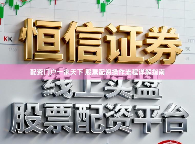 配资门户一家天下 股票配资操作流程详解指南