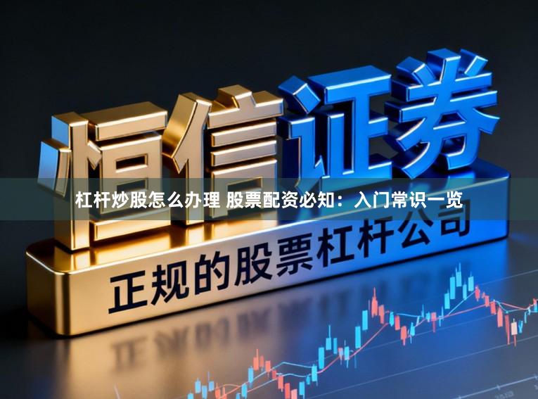 杠杆炒股怎么办理 股票配资必知：入门常识一览
