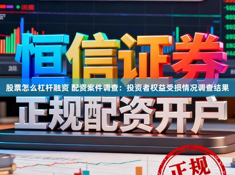 股票怎么杠杆融资 配资案件调查：投资者权益受损情况调查结果
