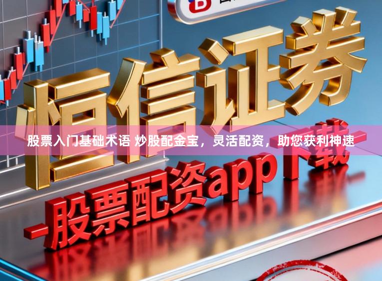 股票入门基础术语 炒股配金宝，灵活配资，助您获利神速