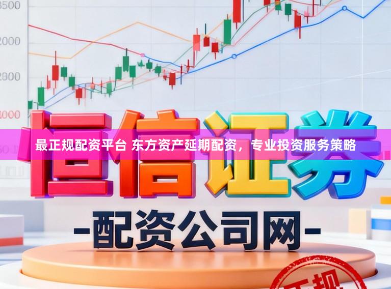 最正规配资平台 东方资产延期配资,专业投资服务策略