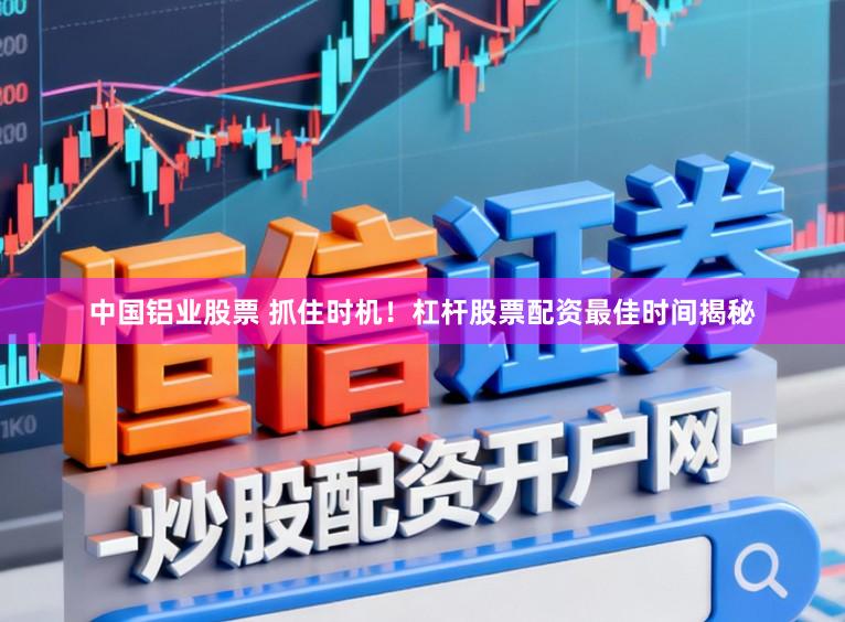 中国铝业股票 抓住时机！杠杆股票配资最佳时间揭秘