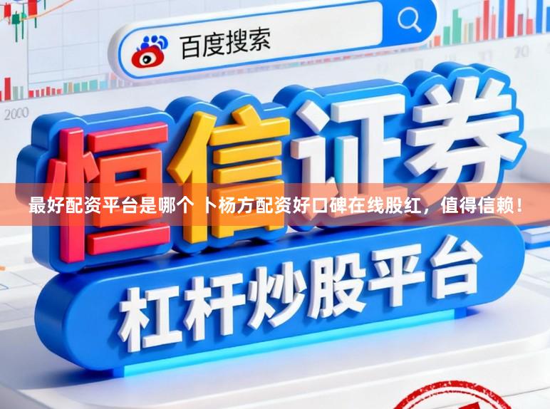 最好配资平台是哪个 卜杨方配资好口碑在线股红,值得信赖!