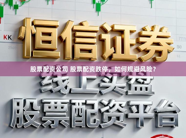 股票配资公司 股票配资跌停，如何规避风险？