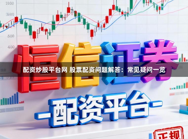 配资炒股平台网 股票配资问题解答：常见疑问一览