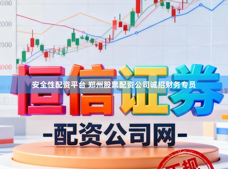 安全性配资平台 郑州股票配资公司诚招财务专员