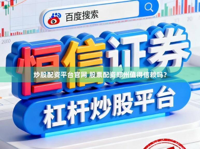 炒股配资平台官网 股票配资郑州值得信赖吗？