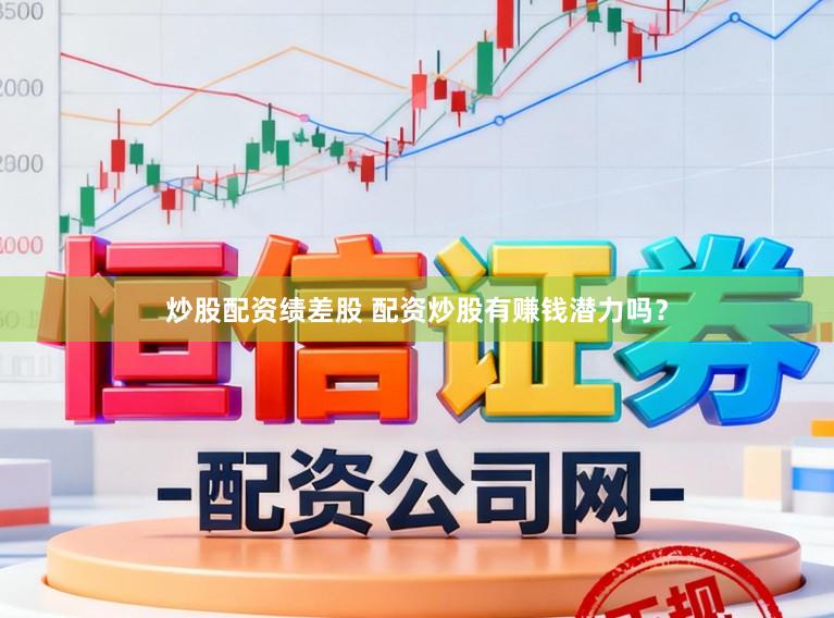 炒股配资绩差股 配资炒股有赚钱潜力吗？