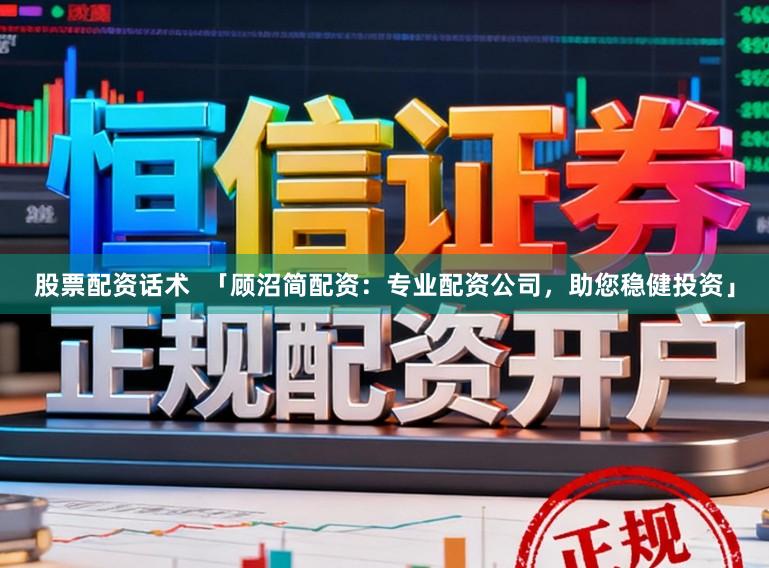 股票配资话术  「顾沼简配资：专业配资公司，助您稳健投资」